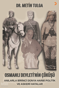 Osmanlı Devleti’nin Çöküşü;Anılarla Birinci Dünya Harbi Politik ve Askeri Hatalar