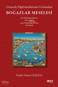 Osmanlı Diplomatlarının Gözünden Boğazlar Meselesi;Paris Büyükelçiliği Müsteşarı Râuf Ahmed - Londra Büyükelçiliği Müsteşarı Râgıpb Râif “Boğazlar Mes’elesi”