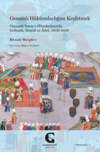 Osmanlı Hükümdarlığını Keşfetmek;Osmanlı Saray-ı Hümayûnunda Gelenek, Temsil ve Âdet, 1400-1800