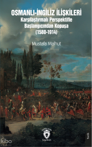 Osmanlı - İngiliz İlişkileri;Karşılaştırmalı Perspektifle Başlangıcından Kopuşa (1580 - 1914)