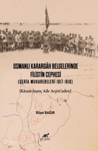 Osmanlı Karargâh Belgelerinde Filistin Cephesi (Şeria Muharebeleri 1917-1918) (Kâzım İnanç Aile Arşivi’nden)