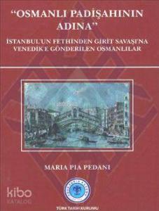 Osmanlı Padişahının Adına; İstanbul'un Fethinden Girit Savaşı'na Venedik'e Gönderilen Osmanlılar