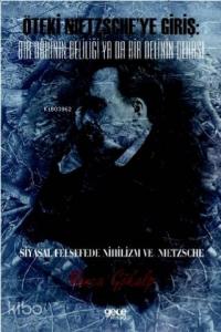 Öteki Nıetzsche'ye Giriş: Bir Dâhinin Deliliği Ya Da Bir Delinin Dehası; Siyasal Felsefede Nihilizm Ve Nıetzsche
