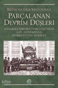 Parçalanan Devrim Düşleri; Osmanlı İmparatorluğunun Son Döneminde Hürriyetten Şiddete