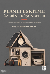 Planlı Eskitme Üzerine Düşünceler;Tüketim, Teknoloji ve Modern Hayatın Kırılganlığı