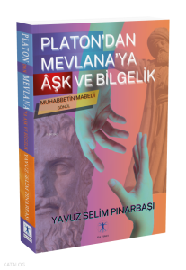 Platon’dan Mevlana’ya  Âşk ve Bilgelik;Muhabbetin Mabedi Gönül