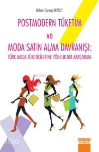 Postmodern Tüketim ve Moda Satın Alma Davranışı; Türk Moda Tüketicilerine Yönelik Bir Araştırma