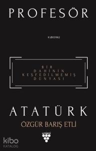 Profesör Atatürk; Bir Dahinin Keşfedilmemiş Dünyası