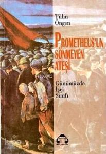Prometheus'un Sönmeyen Ateşi; Günümüzde İşçi Sınıfı