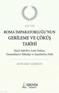 Roma İmparatorluğu’nun Gerileme ve Çöküş Tarihi Cilt  VIII;Haçlı Seferleri, Latin İstilası, Osmanlıların Yükselişi ve İstanbul’un Fethi