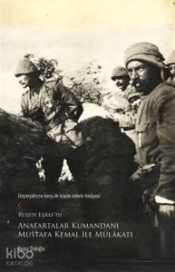 Ruşen Eşref'in Anafartalar Kumandanı Mustafa Kemal ile Mülakatı; Emperyalizme Karşı İlk Büyük Zaferin Hikayesi