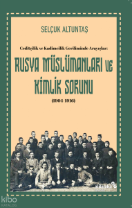 Rusya Müslümanları ve Kimlik Sorunu 1904-1916;Ceditçilik ve Kadimcilik Geriliminde Arayışlar