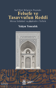 Saf Dinî Bilginin Peşinde:  Felsefe ve Tasavvufun Reddi ;Mirza İsfahânî ve Mekteb-i Tefkik