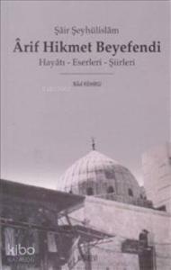 Şair Şeyhülislam Arif Hikmet Beyefendi; Hayatı - Eserleri - Şiirleri
