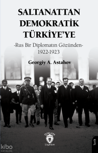 Saltanattan Demokratik Türkiye’ye;Rus Bir Diplomatın Gözünden 1922-1923