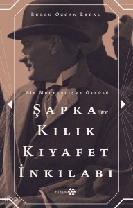 Şapka Ve Kılık Kıyafet İnkılabı ;Bir Modernleşme Öyküsü
