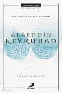 Selçuklu'nun Ulu Sultanı - Alâeddin Keykubat