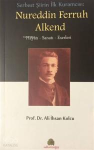 Serbest Şiirin İlk Kuramcısı: Nureddin Ferruh Alkend; Hayatı - Sanatı - Eserleri