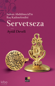 Servetseza;Sultan Abdülmecid’in Baş Kadınefendisi