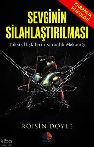 Sevginin Silahlaştırılması;Toksik İlişkilerin Karanlık Mekaniği