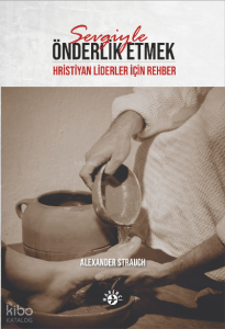 Sevgiyle Önderlik Etmek;Hristiyan Liderler için Rehber