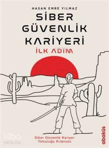 Siber Güvenlik Kariyeri İlk Adım; Siber Güvenlik Kariyer Yolculuğu Kılavuzu