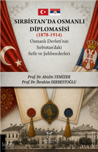 Sırbistan’da Osmanlı Diplomasisi (1878-1914) ; Osmanlı Devleti’nin Sırbistan’daki Sefir ve Şehbenderleri