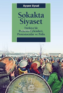 Sokakta Siyaset;Türkiye’de Protesto Eylemleri, Protestocular ve Polis