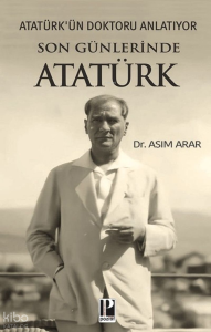 Son Günlerinde Atatürk;Atatürk'ün Doktoru Anlatıyor