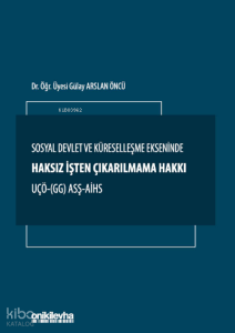 Sosyal Devlet ve Küreselleşme Ekseninde Haksız İşten Çıkarılmama Hakkı ;UÇÖ- (GG) ASŞ-AİHS