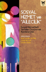 Sosyal Hizmet Ve " Ailecilik ";Sosyal Hizmet(ler)i Yeniden Düşünmek Konferansları