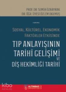 Sosyal, Kültürel, Ekonomik Faktörler Etkisinde;TIP ANLAYIŞININ TARİHÎ GELİŞİMİ VE DİŞ HEKİMLİĞİ TARİHİ