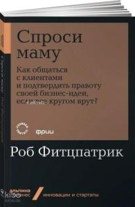 Спроси маму: Как общаться с клиентами и подтвердить правоту своей бизнес-идеи, если все кругом врут?
