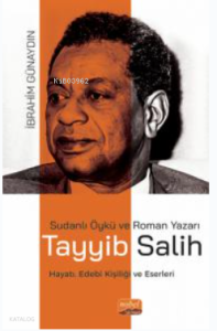 Sudanlı Öykü Ve Roman Yazarı Tayyib Salih- Hayatı, Edebî Kişiliği ve Eserleri
