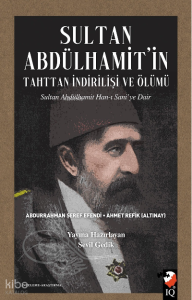 Sultan Abdülhamit'in Tahttan İndirilişi Ve Ölümü;Sultan Abdülhamit Han-ı Sani’ye Dair