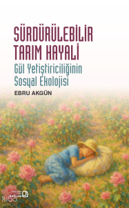 Sürdürülebilir Tarım Hayali - Gül Yetiştiriciliğinin Sosyal Ekolojisi