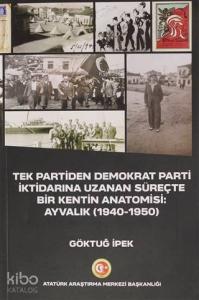 Tek Partiden Demokrat Parti İktidarına Uzanan Süreçte Bir Kentin Anatomisi: Ayvalık (1940-1950)