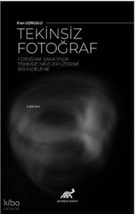 Tekinsiz Fotoğraf ;Fotoğraf Sanatında Tekinsiz İmgeler Üzerine Bir İnceleme