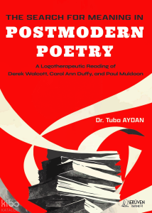 The Search For Meanıng In Postmodern Poetry;A Logotherapeutic Reading of Derek Walcott, Carol Ann Duffy, and Paul Muldoon