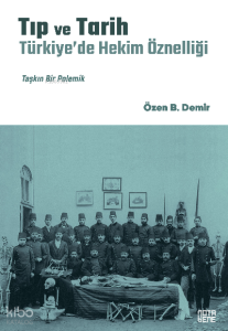 Tıp ve Tarih: Türkiye’de Hekim Öznelliği;Taşkın Bir Polemik