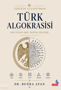 Töreden Algoritmaya Türk Algokrasisi; Bin Yıllık Akıl, Dijital Gelecek