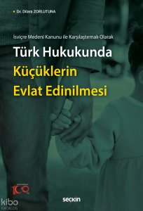 Türk Hukukunda Küçüklerin Evlat Edinilmesi;İsviçre Medeni Kanunu ile Karşılaştırmalı Olarak