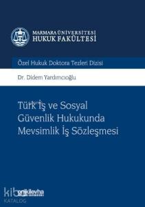 Türk İş ve Sosyal Güvenlik Hukukunda Mevsimlik İş Sözleşmesi; Marmara Üniversitesi Hukuk Fakültesi Özel Hukuk Doktora Tezleri Dizisi No: 3