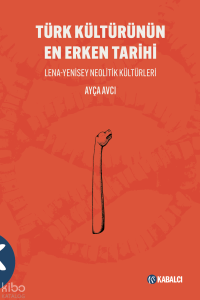 Türk Kültürünün En Erken Tarihi;Lena-Yenisey Neolitik Kültürleri