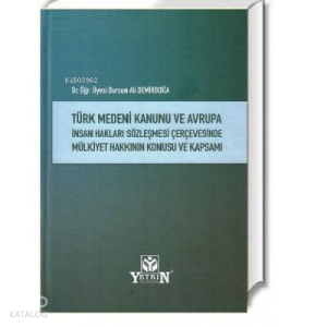 Türk Medeni Kanunu ve Avrupa İnsan Hakları Sözleşmesi Çerçevesinde Mülkiyet Hakkının Konusu ve Kapsamı