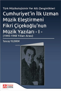 Türk Müzikolojisinin Yer Altı Zenginlikleri Cumhuriyet’in İlk Uzman Müzik Eleştirmeni Fikri Çiçekoğlu’nun Müzik Yazıları - (1945-1948 Yılları Arası)
