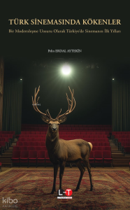 Türk Sinemasında Kökenler;Bir Modernleşme Unsuru Olarak Türkiye’de Sinemanın İlk Yılları