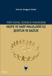 Türk Sosyal Güvenlik Hukukunda Vazife ve Harp Malullüğü İle Şehitlik ve Gazilik