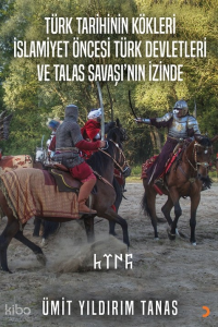 Türk Tarihinin Kökleri İslamiyet Öncesi Türk Devletleri ve Talas Savaşı’nın İzinde