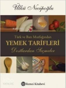 Türk ve Batı Mutfağından Yemek Tarifleri; Dostlardan Seçmeler